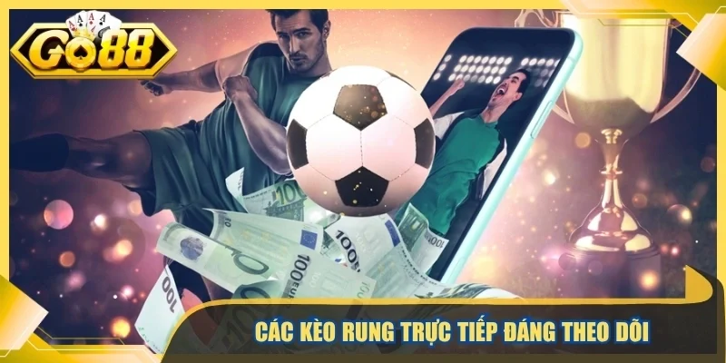 Các kèo rung trực tiếp đáng theo dõi