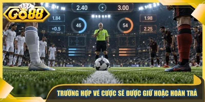 Trường hợp vé cược sẽ được giữ hoặc hoàn trả