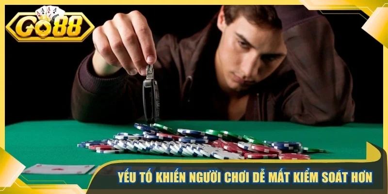Yếu tố khiến người chơi dễ mất kiểm soát hơn